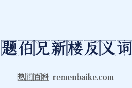 题伯兄新楼反义词是什么意思的图片